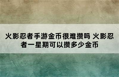 火影忍者手游金币很难攒吗 火影忍者一星期可以攒多少金币